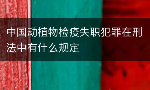 中国动植物检疫失职犯罪在刑法中有什么规定