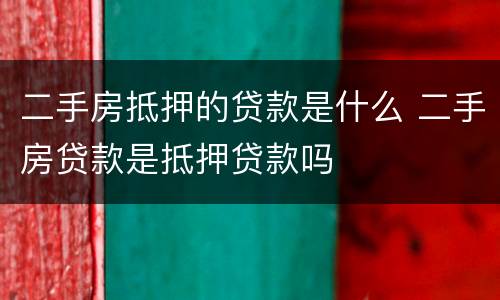 二手房抵押的贷款是什么 二手房贷款是抵押贷款吗