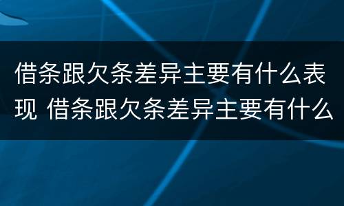 借条跟欠条差异主要有什么表现 借条跟欠条差异主要有什么表现和影响