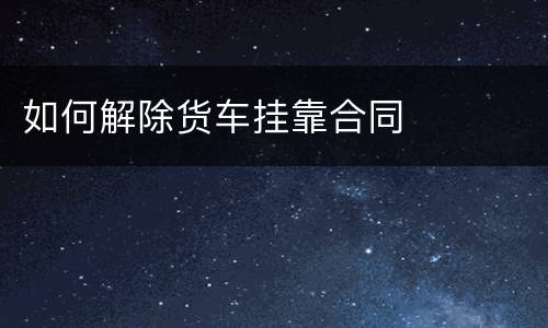如何解除货车挂靠合同