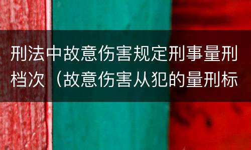 刑法中故意伤害规定刑事量刑档次（故意伤害从犯的量刑标准）