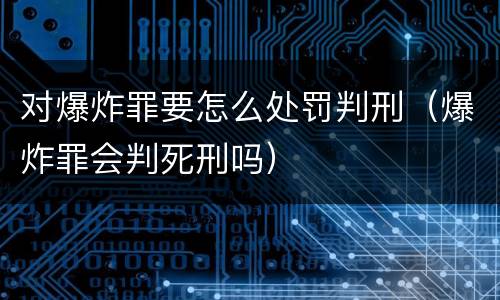 对爆炸罪要怎么处罚判刑（爆炸罪会判死刑吗）