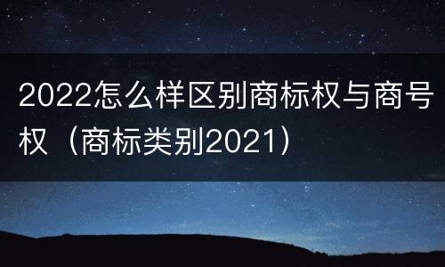2022怎么样区别商标权与商号权（商标类别2021）