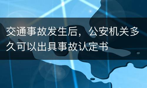 交通事故发生后，公安机关多久可以出具事故认定书