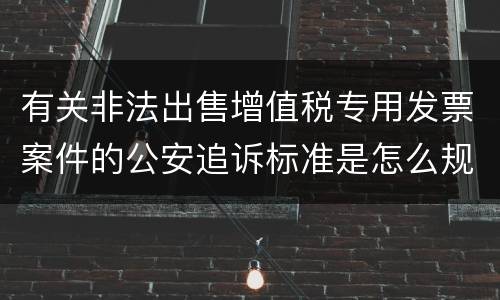 有关非法出售增值税专用发票案件的公安追诉标准是怎么规定