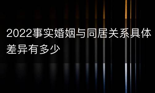 2022事实婚姻与同居关系具体差异有多少