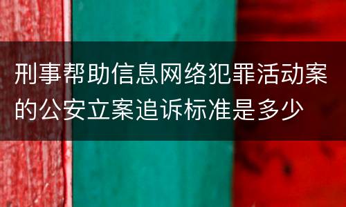 刑事帮助信息网络犯罪活动案的公安立案追诉标准是多少