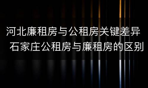 河北廉租房与公租房关键差异 石家庄公租房与廉租房的区别