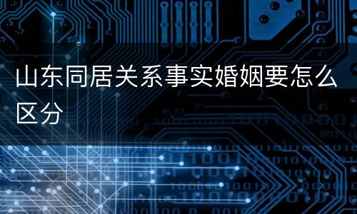 山东同居关系事实婚姻要怎么区分
