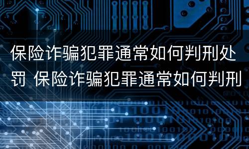 保险诈骗犯罪通常如何判刑处罚 保险诈骗犯罪通常如何判刑处罚标准