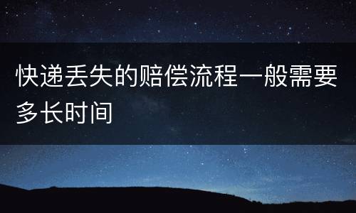 快递丢失的赔偿流程一般需要多长时间