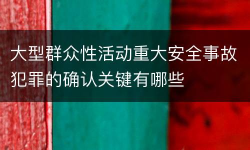 大型群众性活动重大安全事故犯罪的确认关键有哪些