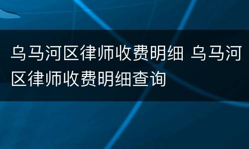 乌马河区律师收费明细 乌马河区律师收费明细查询