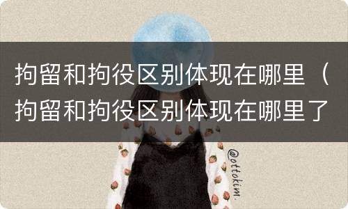 拘留和拘役区别体现在哪里（拘留和拘役区别体现在哪里了）