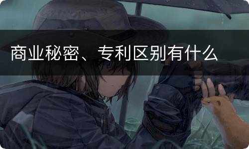 商业秘密、专利区别有什么