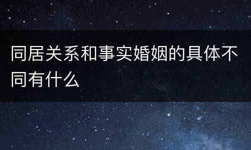 同居关系和事实婚姻的具体不同有什么