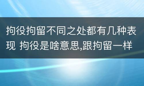 拘役拘留不同之处都有几种表现 拘役是啥意思,跟拘留一样吗