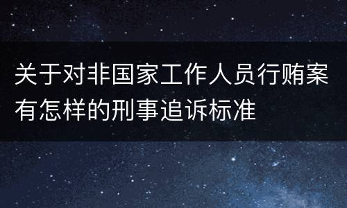 关于对非国家工作人员行贿案有怎样的刑事追诉标准