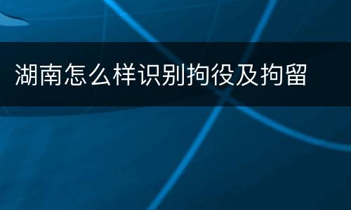湖南怎么样识别拘役及拘留