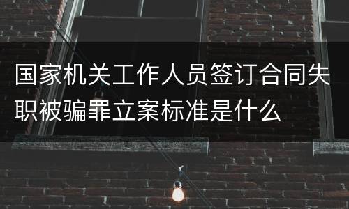 国家机关工作人员签订合同失职被骗罪立案标准是什么