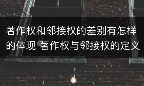 著作权和邻接权的差别有怎样的体现 著作权与邻接权的定义是什么