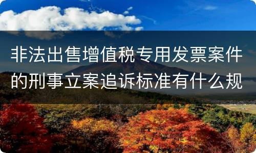 非法出售增值税专用发票案件的刑事立案追诉标准有什么规定