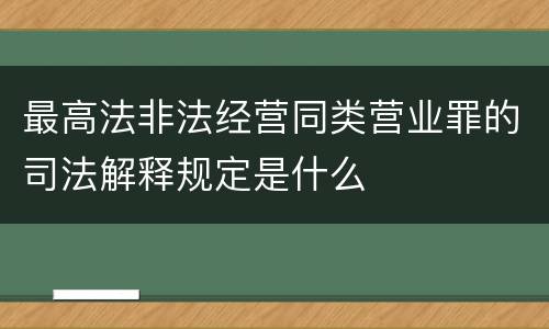 最高法非法经营同类营业罪的司法解释规定是什么