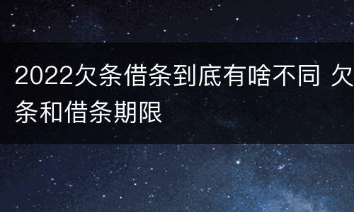 2022欠条借条到底有啥不同 欠条和借条期限