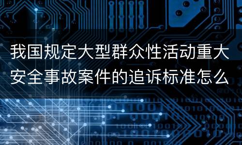 我国规定大型群众性活动重大安全事故案件的追诉标准怎么样认定