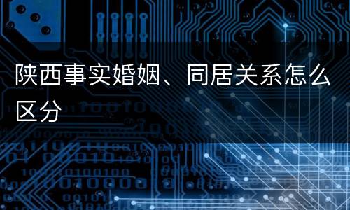 陕西事实婚姻、同居关系怎么区分