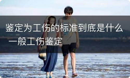鉴定为工伤的标准到底是什么 一般工伤鉴定