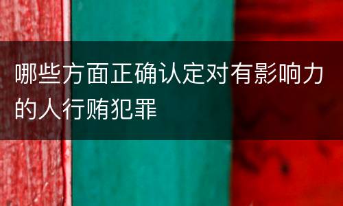 哪些方面正确认定对有影响力的人行贿犯罪