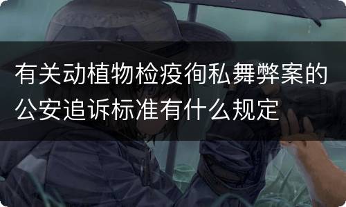 有关动植物检疫徇私舞弊案的公安追诉标准有什么规定