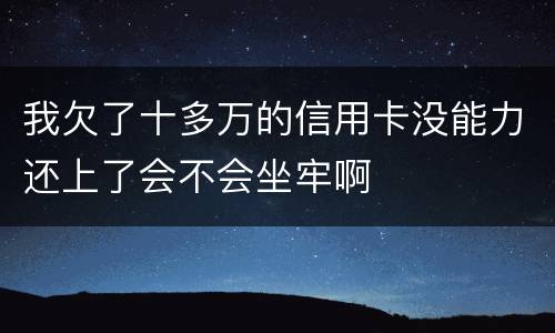 我欠了十多万的信用卡没能力还上了会不会坐牢啊