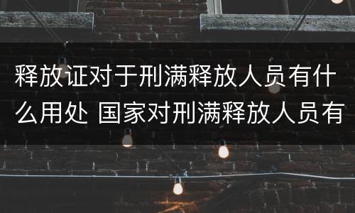 释放证对于刑满释放人员有什么用处 国家对刑满释放人员有啥规定