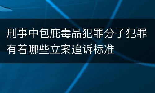 刑事中包庇毒品犯罪分子犯罪有着哪些立案追诉标准