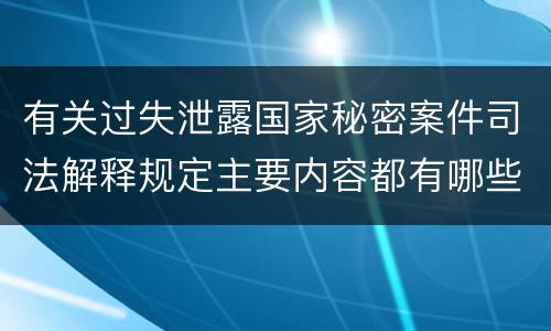 有关过失泄露国家秘密案件司法解释规定主要内容都有哪些