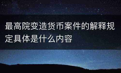 最高院变造货币案件的解释规定具体是什么内容