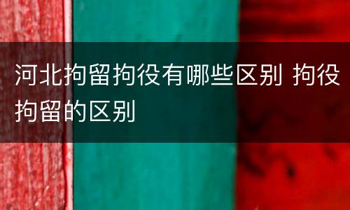 河北拘留拘役有哪些区别 拘役拘留的区别