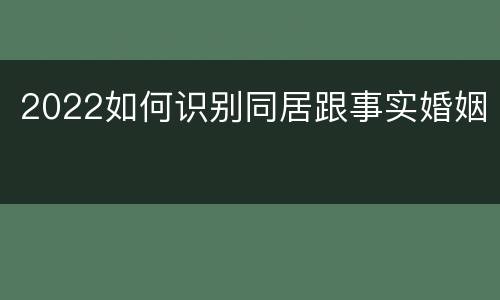 2022如何识别同居跟事实婚姻