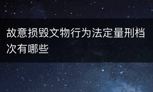 故意损毁文物行为法定量刑档次有哪些