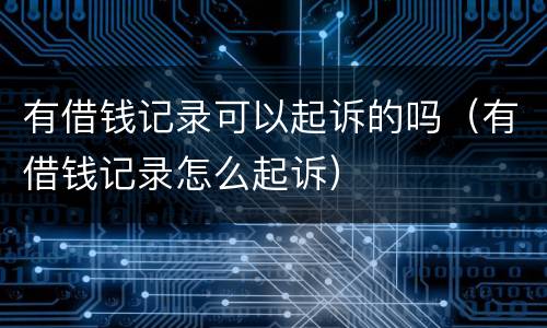 有借钱记录可以起诉的吗（有借钱记录怎么起诉）