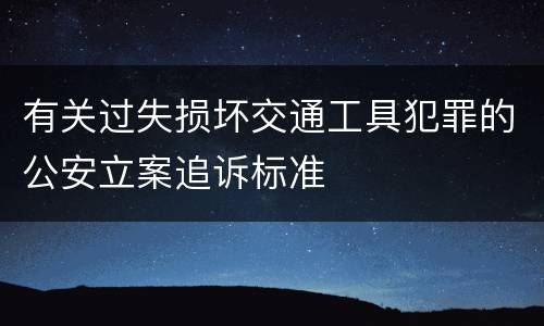 有关过失损坏交通工具犯罪的公安立案追诉标准