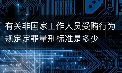 有关非国家工作人员受贿行为规定定罪量刑标准是多少