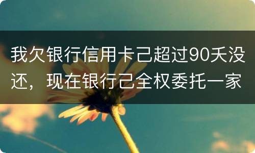 我欠银行信用卡己超过90夭没还，现在银行己全权委托一家律师事务所就我还清所欠金额