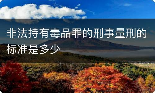 非法持有毒品罪的刑事量刑的标准是多少
