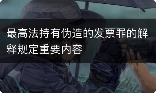 最高法持有伪造的发票罪的解释规定重要内容