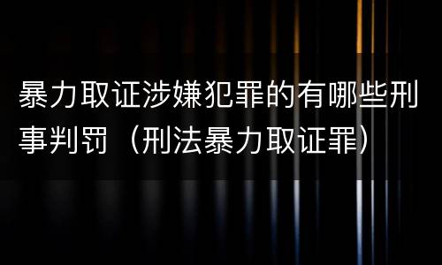 暴力取证涉嫌犯罪的有哪些刑事判罚（刑法暴力取证罪）