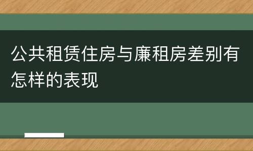 公共租赁住房与廉租房差别有怎样的表现