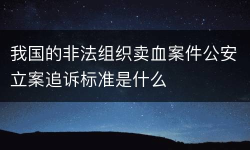 我国的非法组织卖血案件公安立案追诉标准是什么